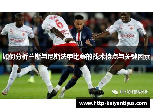 如何分析兰斯与尼斯法甲比赛的战术特点与关键因素