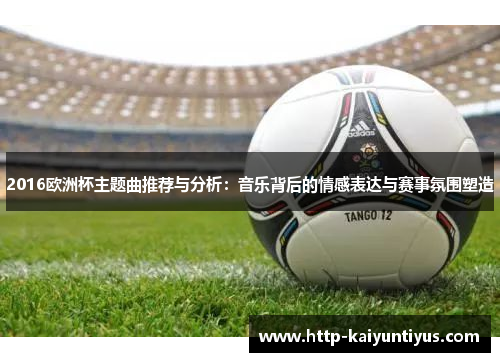 2016欧洲杯主题曲推荐与分析：音乐背后的情感表达与赛事氛围塑造