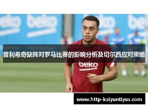 普利希奇缺阵对罗马比赛的影响分析及切尔西应对策略