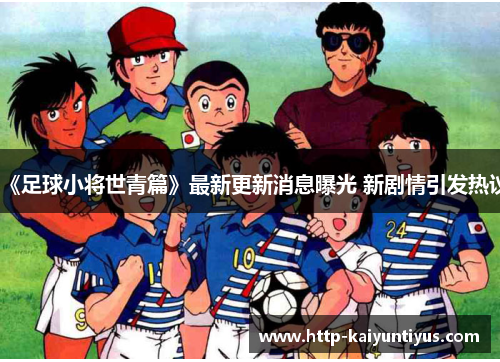 《足球小将世青篇》最新更新消息曝光 新剧情引发热议