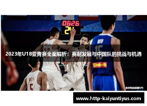2023年U18亚青赛全面解析：赛制发展与中国队的挑战与机遇