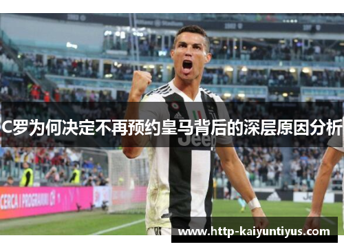 C罗为何决定不再预约皇马背后的深层原因分析