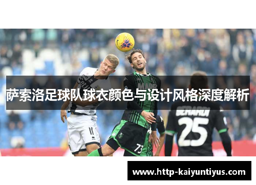 萨索洛足球队球衣颜色与设计风格深度解析 萨索洛足球队球衣颜色与设计风格深度解析