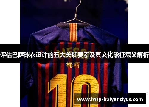 评估巴萨球衣设计的五大关键要素及其文化象征意义解析 评估巴萨球衣设计的五大关键要素及其文化象征意义解析