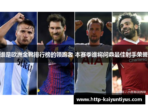 谁是欧洲金靴排行榜的领跑者 本赛季谁将问鼎最佳射手荣誉 谁是欧洲金靴排行榜的领跑者 本赛季谁将问鼎最佳射手荣誉