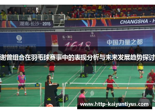 谢曾组合在羽毛球赛事中的表现分析与未来发展趋势探讨 谢曾组合在羽毛球赛事中的表现分析与未来发展趋势探讨