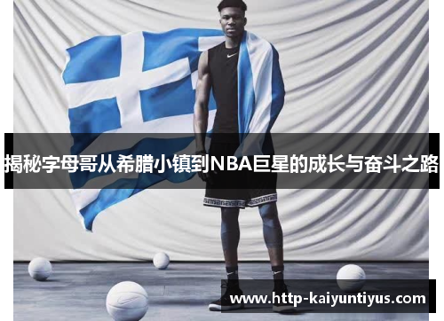 揭秘字母哥从希腊小镇到NBA巨星的成长与奋斗之路