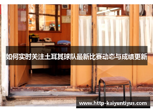 如何实时关注土耳其球队最新比赛动态与成绩更新 如何实时关注土耳其球队最新比赛动态与成绩更新