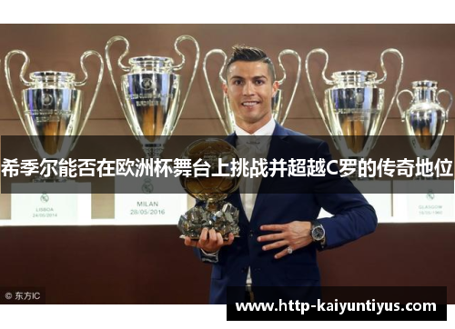 希季尔能否在欧洲杯舞台上挑战并超越C罗的传奇地位