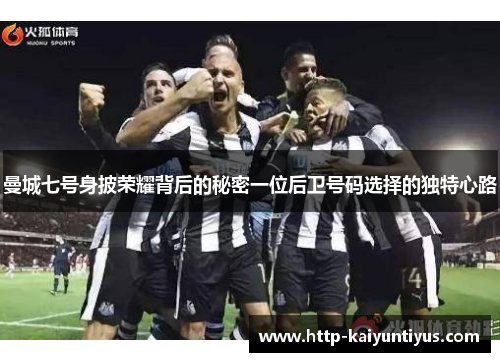 曼城七号身披荣耀背后的秘密一位后卫号码选择的独特心路 曼城七号身披荣耀背后的秘密一位后卫号码选择的独特心路