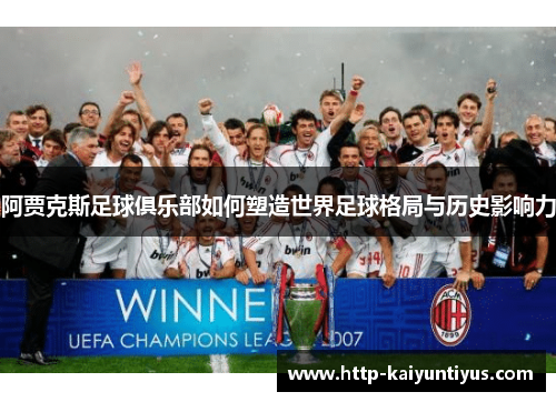 阿贾克斯足球俱乐部如何塑造世界足球格局与历史影响力 阿贾克斯足球俱乐部如何塑造世界足球格局与历史影响力