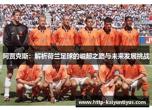 阿贾克斯:解析荷兰足球的崛起之路与未来发展挑战 阿贾克斯:解析荷兰足球的崛起之路与未来发展挑战