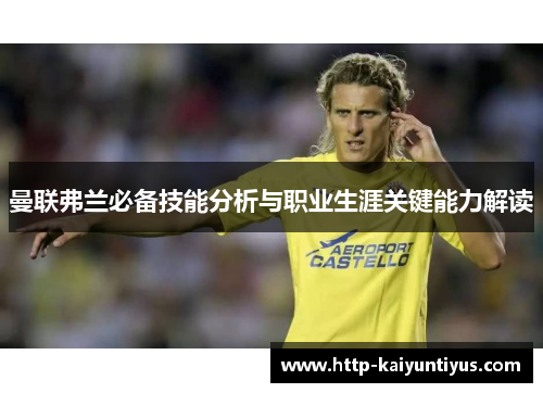 曼联弗兰必备技能分析与职业生涯关键能力解读