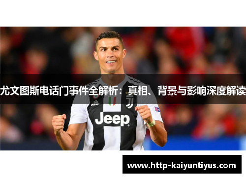 尤文图斯电话门事件全解析：真相、背景与影响深度解读