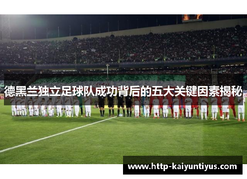 德黑兰独立足球队成功背后的五大关键因素揭秘