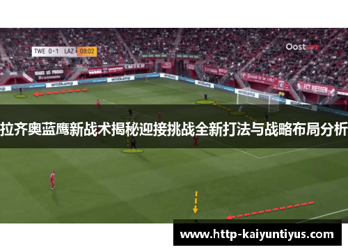 拉齐奥蓝鹰新战术揭秘迎接挑战全新打法与战略布局分析