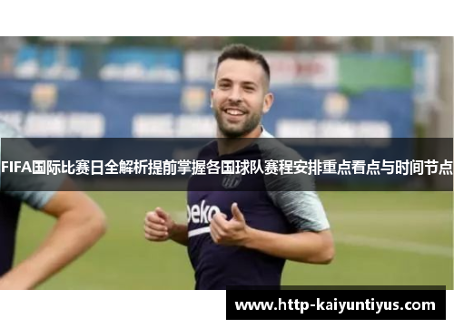 FIFA国际比赛日全解析提前掌握各国球队赛程安排重点看点与时间节点