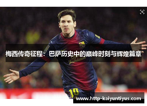 梅西传奇征程:巴萨历史中的巅峰时刻与辉煌篇章 梅西传奇征程:巴萨历史中的巅峰时刻与辉煌篇章