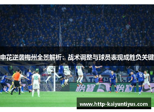 申花逆袭梅州全景解析：战术调整与球员表现成胜负关键