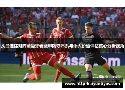 从吕迪格对阵葡萄牙看德甲防守体系与个人价值评估核心分析视角 从吕迪格对阵葡萄牙看德甲防守体系与个人价值评估核心分析视角