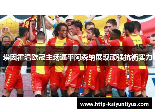 埃因霍温欧冠主场逼平阿森纳展现顽强抗衡实力