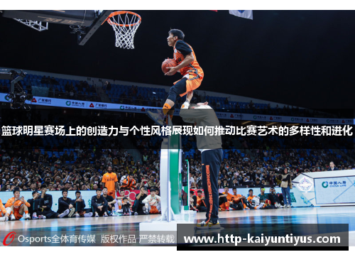 篮球明星赛场上的创造力与个性风格展现如何推动比赛艺术的多样性和进化