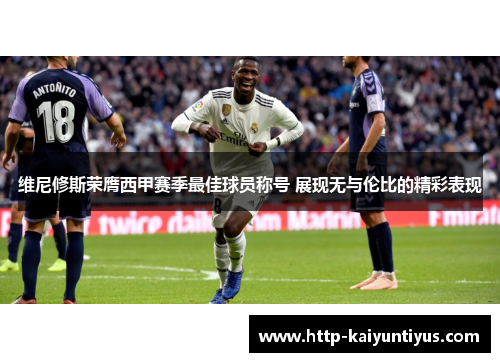 维尼修斯荣膺西甲赛季最佳球员称号 展现无与伦比的精彩表现 维尼修斯荣膺西甲赛季最佳球员称号 展现无与伦比的精彩表现