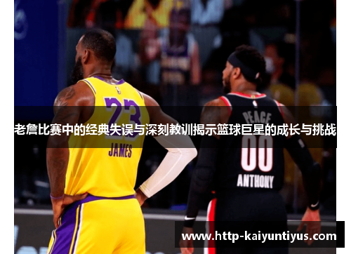老詹比赛中的经典失误与深刻教训揭示篮球巨星的成长与挑战 老詹比赛中的经典失误与深刻教训揭示篮球巨星的成长与挑战