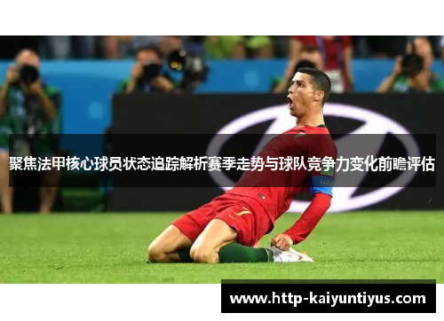 聚焦法甲核心球员状态追踪解析赛季走势与球队竞争力变化前瞻评估