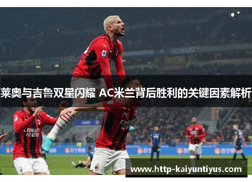 莱奥与吉鲁双星闪耀 AC米兰背后胜利的关键因素解析
