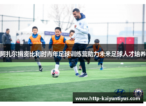 阿扎尔捐资比利时青年足球训练营助力未来足球人才培养