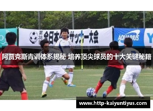 阿贾克斯青训体系揭秘 培养顶尖球员的十大关键秘籍