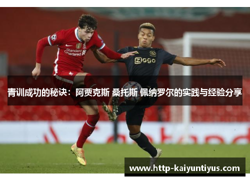 青训成功的秘诀:阿贾克斯 桑托斯 佩纳罗尔的实践与经验分享 青训成功的秘诀:阿贾克斯 桑托斯 佩纳罗尔的实践与经验分享
