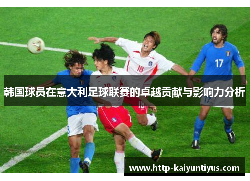 韩国球员在意大利足球联赛的卓越贡献与影响力分析