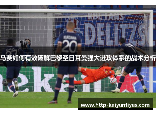 马赛如何有效破解巴黎圣日耳曼强大进攻体系的战术分析