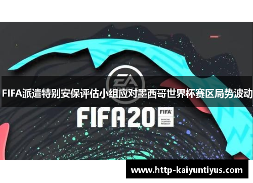 FIFA派遣特别安保评估小组应对墨西哥世界杯赛区局势波动 FIFA派遣特别安保评估小组应对墨西哥世界杯赛区局势波动