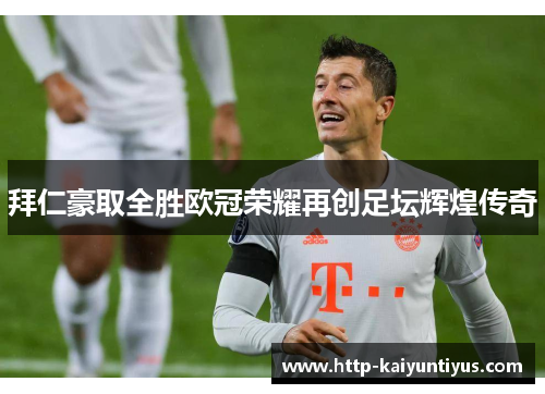 拜仁豪取全胜欧冠荣耀再创足坛辉煌传奇 拜仁豪取全胜欧冠荣耀再创足坛辉煌传奇